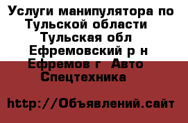 Услуги манипулятора по Тульской области - Тульская обл., Ефремовский р-н, Ефремов г. Авто » Спецтехника   